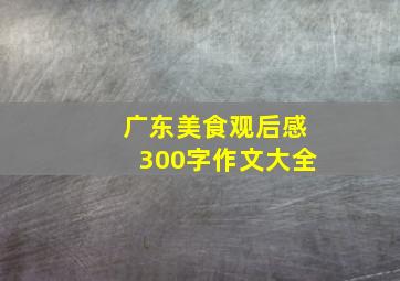 广东美食观后感300字作文大全