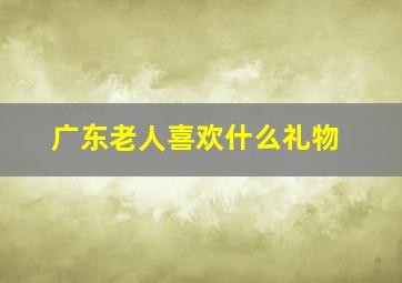 广东老人喜欢什么礼物