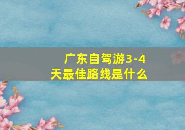 广东自驾游3-4天最佳路线是什么