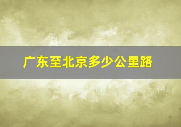 广东至北京多少公里路