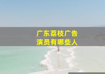 广东荔枝广告演员有哪些人