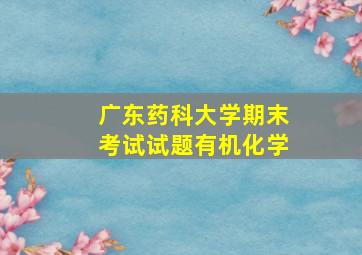 广东药科大学期末考试试题有机化学