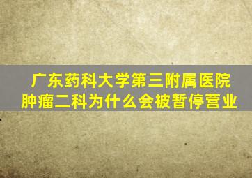 广东药科大学第三附属医院肿瘤二科为什么会被暂停营业