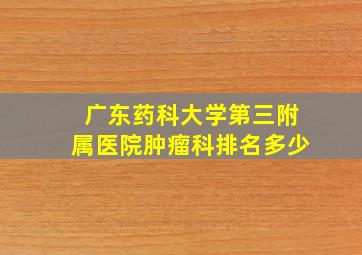 广东药科大学第三附属医院肿瘤科排名多少