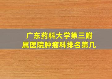 广东药科大学第三附属医院肿瘤科排名第几