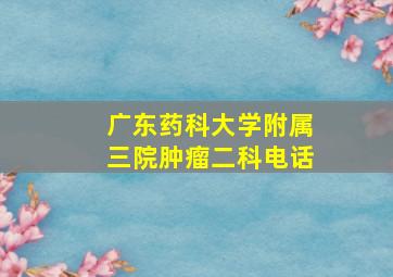 广东药科大学附属三院肿瘤二科电话