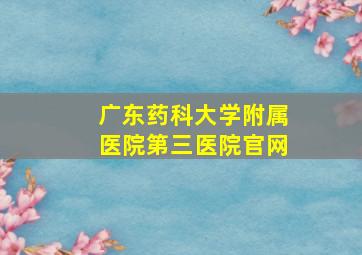 广东药科大学附属医院第三医院官网