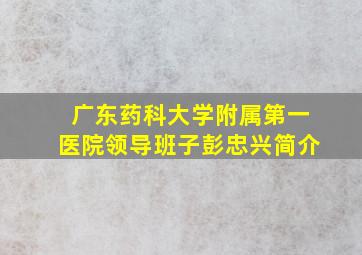 广东药科大学附属第一医院领导班子彭忠兴简介