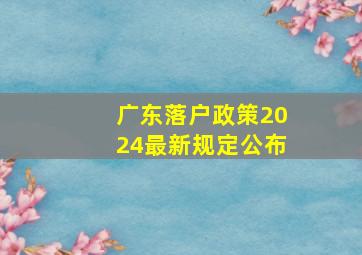 广东落户政策2024最新规定公布