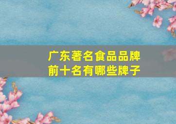 广东著名食品品牌前十名有哪些牌子