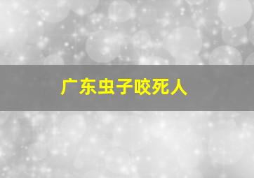 广东虫子咬死人