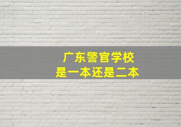 广东警官学校是一本还是二本