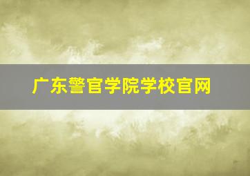 广东警官学院学校官网