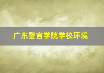 广东警官学院学校环境