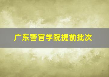 广东警官学院提前批次