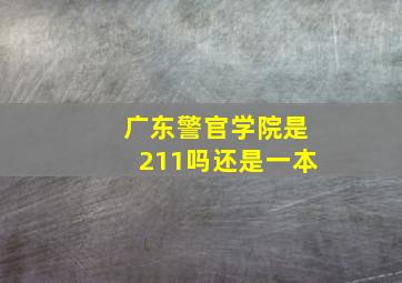 广东警官学院是211吗还是一本