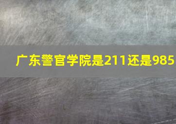 广东警官学院是211还是985