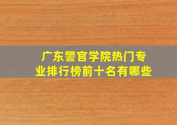 广东警官学院热门专业排行榜前十名有哪些