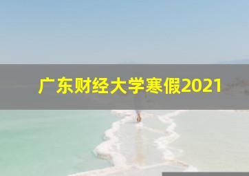 广东财经大学寒假2021