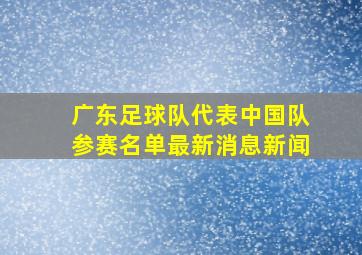 广东足球队代表中国队参赛名单最新消息新闻