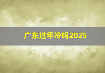 广东过年冷吗2025