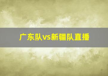 广东队vs新疆队直播