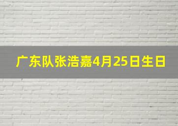 广东队张浩嘉4月25日生日