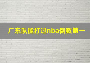 广东队能打过nba倒数第一