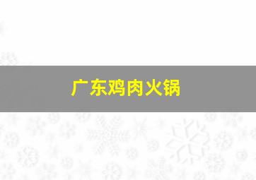 广东鸡肉火锅