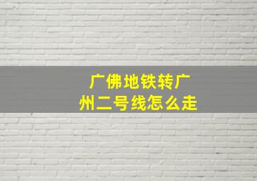 广佛地铁转广州二号线怎么走