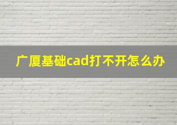 广厦基础cad打不开怎么办