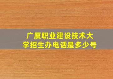 广厦职业建设技术大学招生办电话是多少号