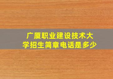 广厦职业建设技术大学招生简章电话是多少