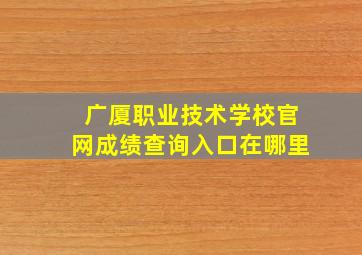 广厦职业技术学校官网成绩查询入口在哪里