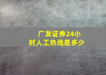 广发证券24小时人工热线是多少