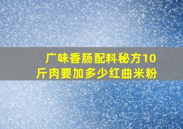 广味香肠配料秘方10斤肉要加多少红曲米粉