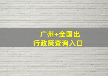 广州+全国出行政策查询入口