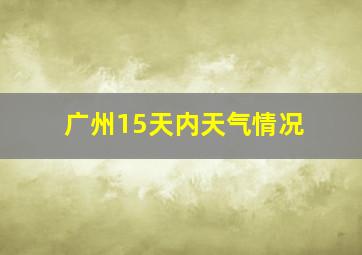 广州15天内天气情况