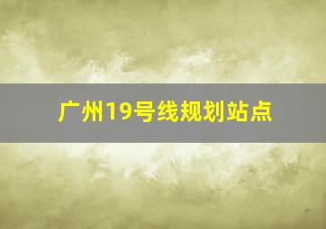 广州19号线规划站点