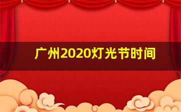 广州2020灯光节时间