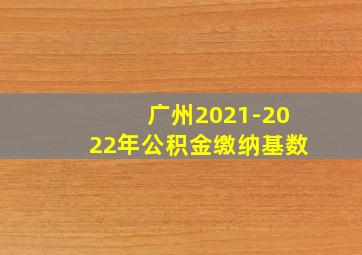 广州2021-2022年公积金缴纳基数