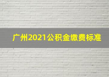 广州2021公积金缴费标准