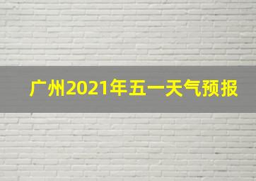 广州2021年五一天气预报