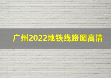 广州2022地铁线路图高清