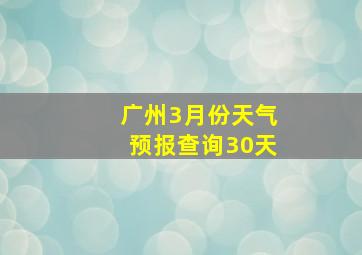 广州3月份天气预报查询30天