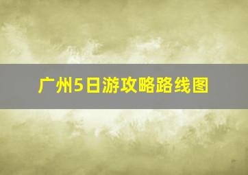 广州5日游攻略路线图