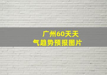 广州60天天气趋势预报图片