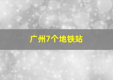 广州7个地铁站