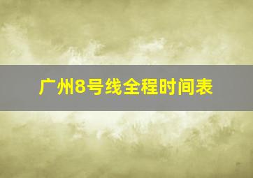 广州8号线全程时间表