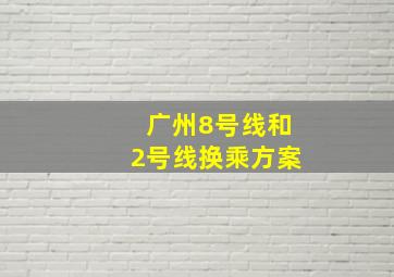 广州8号线和2号线换乘方案